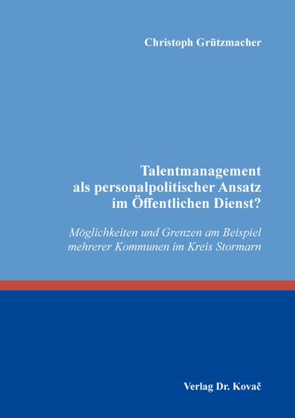 Talentmanagement als personalpolitischer Ansatz im Öffentlichen Dienst?: Möglichkeiten und Grenzen am Beispiel mehrerer Kommunen im Kreis Stormarn (Personalwirtschaft) Law