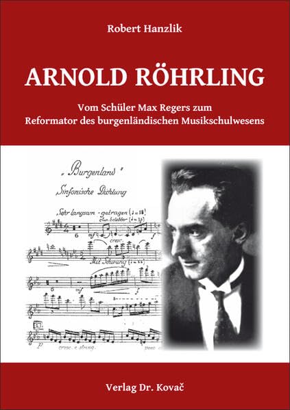 Arnold Röhrling. Vom Schüler Max Regers zum Reformator des burgenländischen Musikschulwesens (Studien zur Musikwissenschaft) Arts & Music