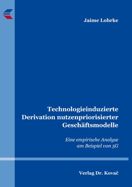 Technologieinduzierte Derivation nutzenpriorisierter Geschäftsmodelle: Eine empirische Analyse am Beispiel von 5G (Schriftenreihe Innovative Betriebswirtschaftliche Forschung und Praxis) Law
