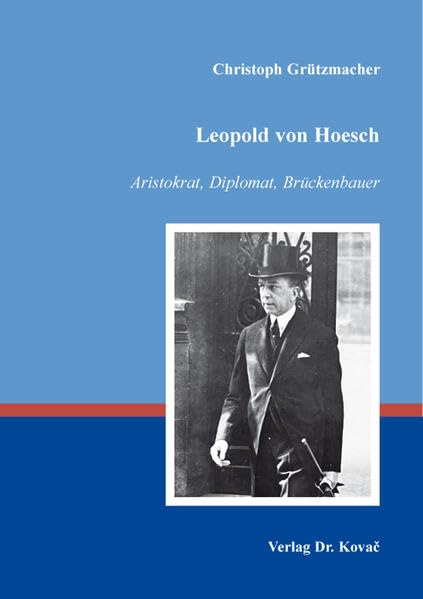 Leopold von Hoesch – Aristokrat, Diplomat, Brückenbauer (Schriften zur Geschichtsforschung des 20. Jahrhunderts) German history