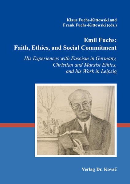 Emil Fuchs: Faith, Ethics, and Social Commitment: His Experiences with Fascism in Germany, Christian and Marxist Ethics, and his Work in Leipzig ... Theologische Forschungsergebnisse) German history