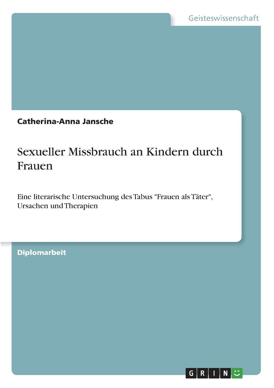 Sexueller Missbrauch an Kindern durch Frauen: Eine literarische Untersuchung des Tabus "Frauen als Täter", Ursachen und Therapien Psychology