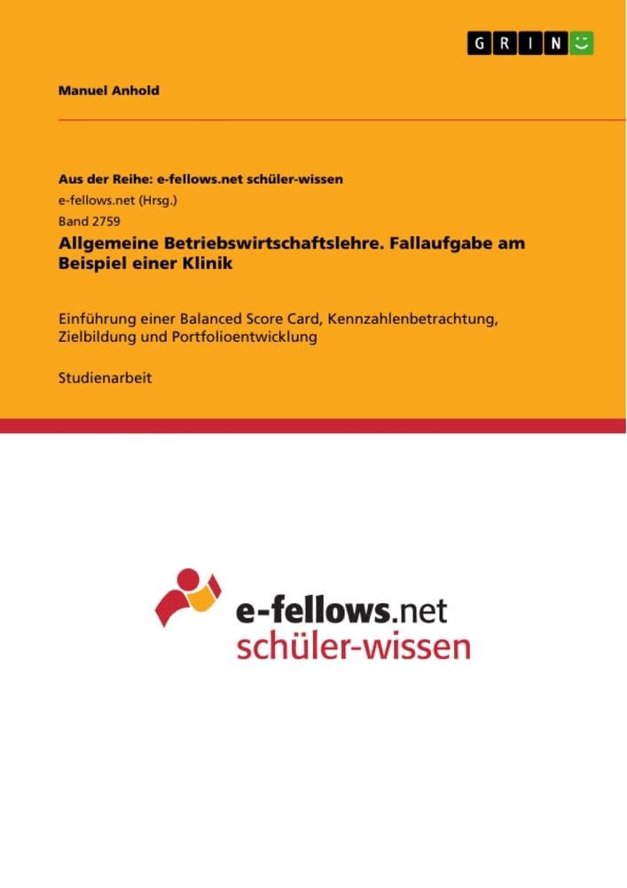 Allgemeine Betriebswirtschaftslehre. Fallaufgabe am Beispiel einer Klinik: Einführung einer Balanced Score Card, Kennzahlenbetrachtung, Zielbildung und Portfolioentwicklung Medicine