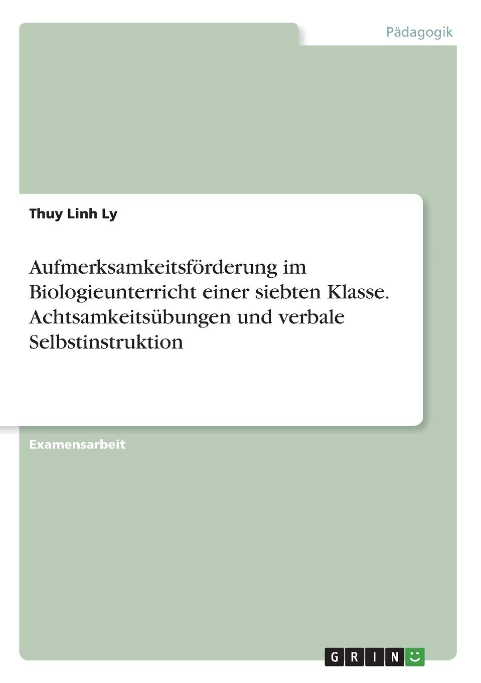 Aufmerksamkeitsförderung im Biologieunterricht einer siebten Klasse. Achtsamkeitsübungen und verbale Selbstinstruktion: Staatsexamensarbeit Education & Training