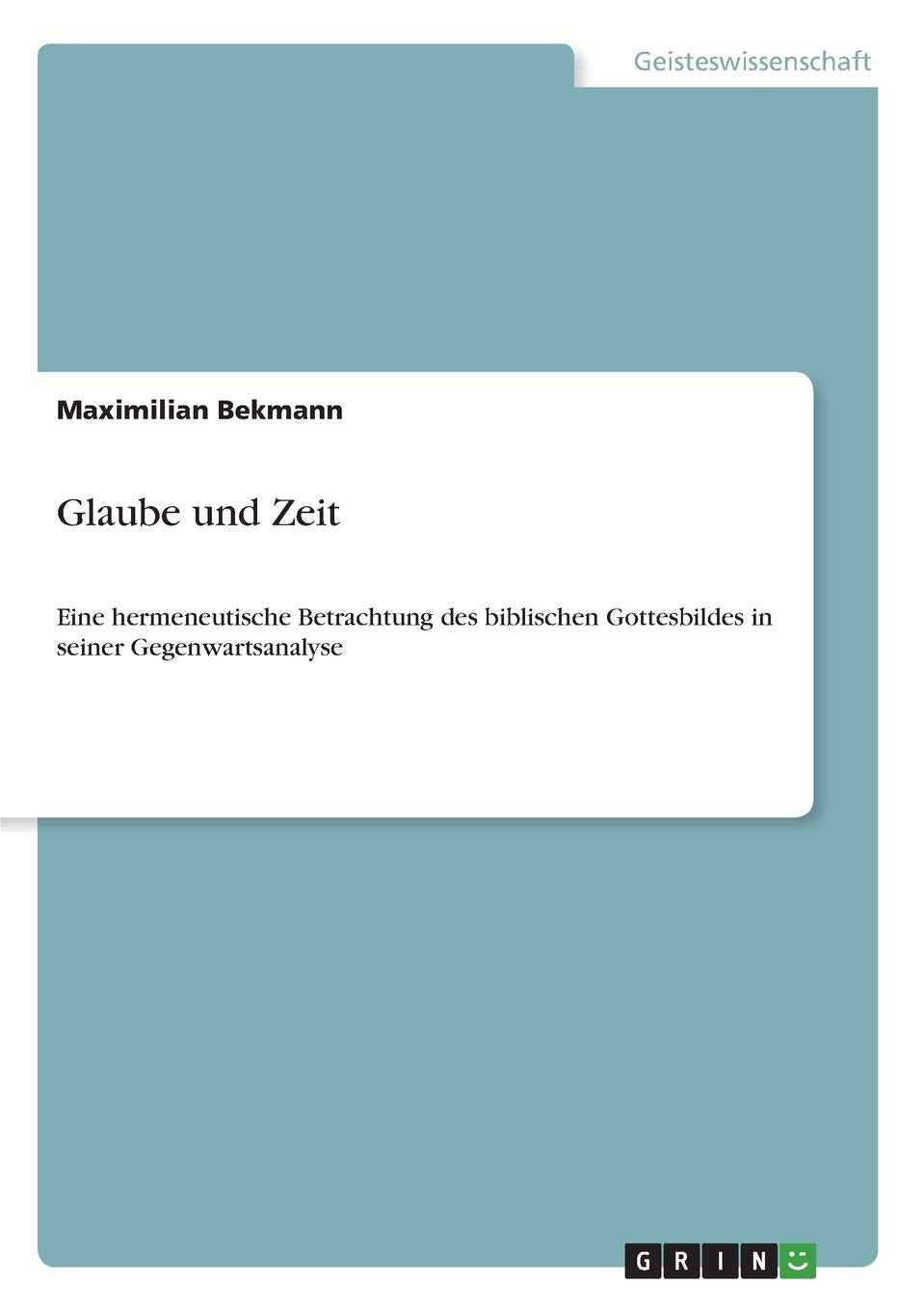 Glaube und Zeit: Eine hermeneutische Betrachtung des biblischen Gottesbildes in seiner Gegenwartsanalyse Religion & Esotericism
