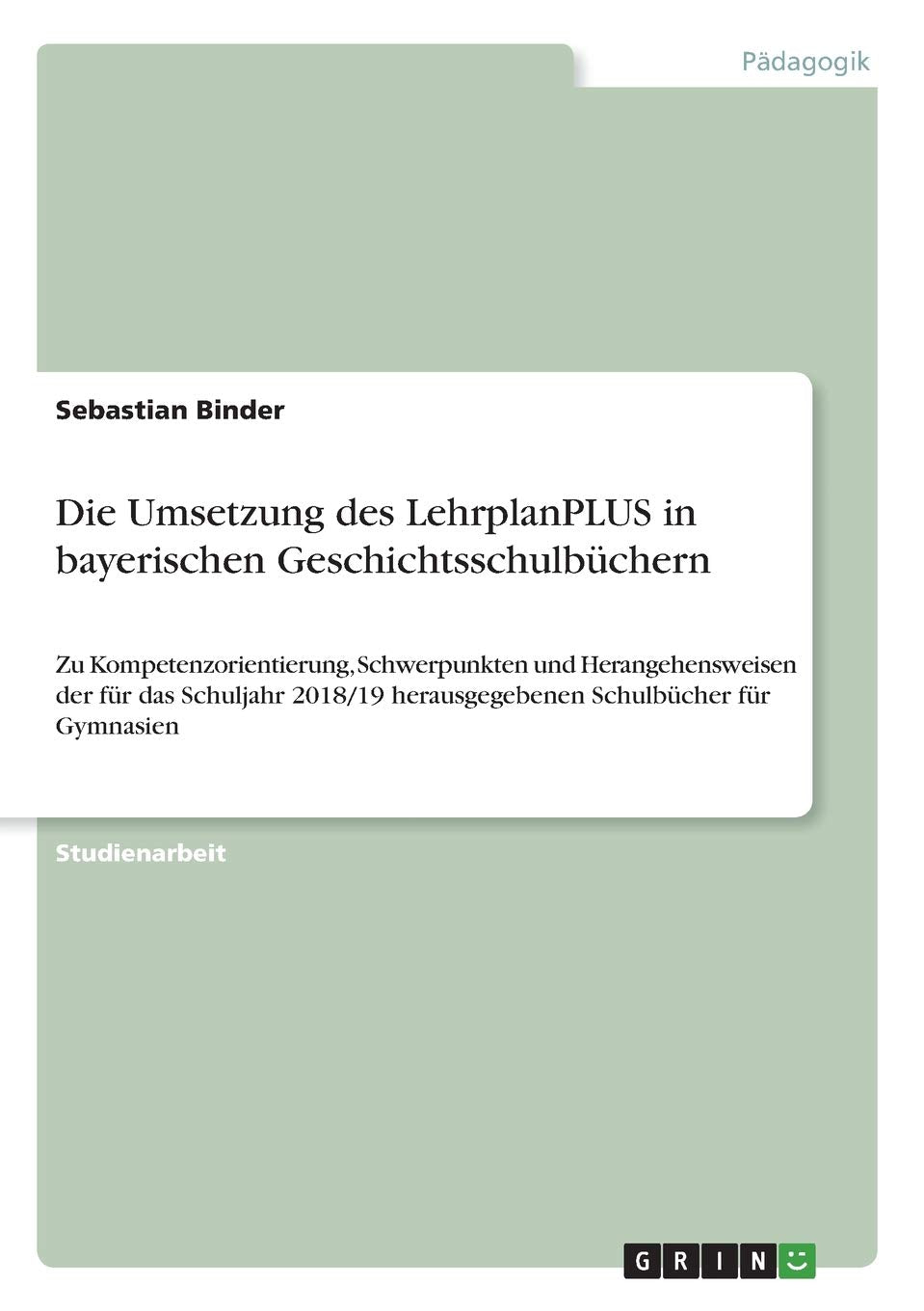 Die Umsetzung des LehrplanPLUS in bayerischen Geschichtsschulbüchern: Zu Kompetenzorientierung, Schwerpunkten und Herangehensweisen der für das ... herausgegebenen Schulbücher für Gymnasien Social Sciences