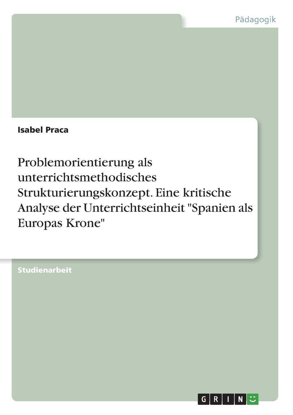 Problemorientierung als unterrichtsmethodisches Strukturierungskonzept. Eine kritische Analyse der Unterrichtseinheit "Spanien als Europas Krone" Education & Training