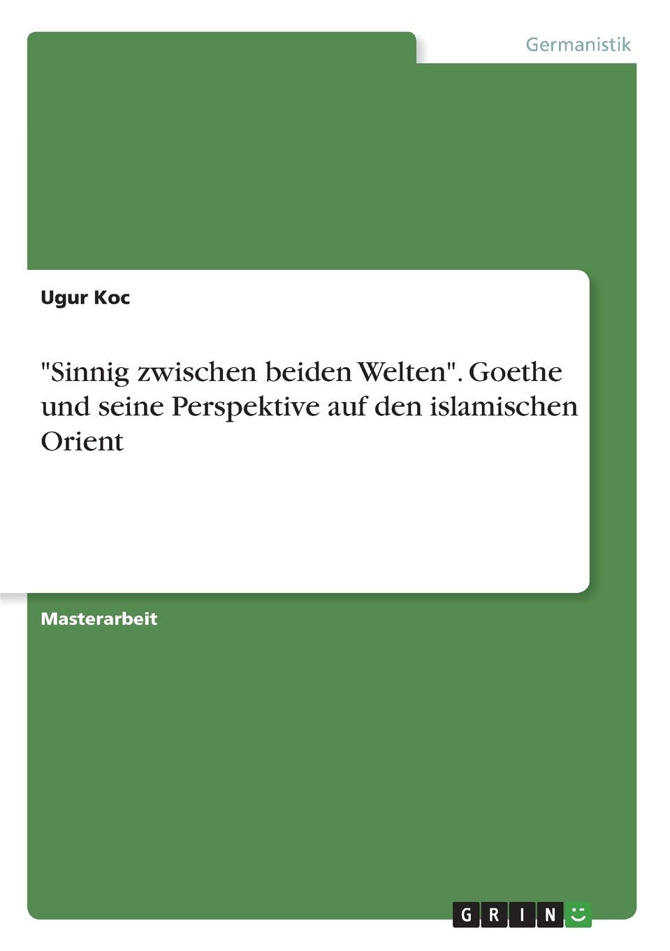 "Sinnig zwischen beiden Welten". Goethe und seine Perspektive auf den islamischen Orient: Magisterarbeit Poetry