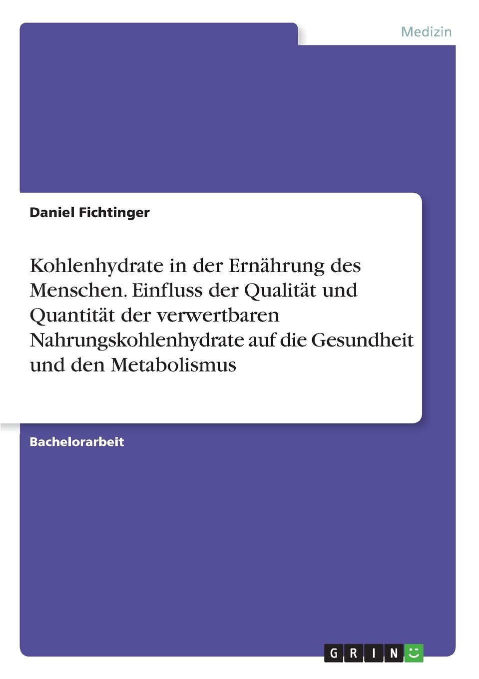 Kohlenhydrate in der Ernährung des Menschen. Einfluss der Qualität und Quantität der verwertbaren Nahrungskohlenhydrate auf die Gesundheit und den Metabolismus Medicine