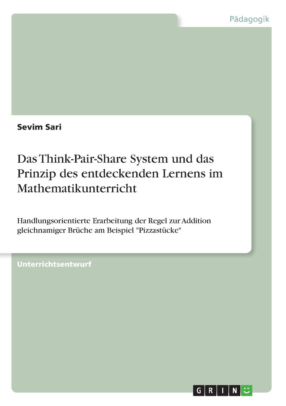 Das Think-Pair-Share System und das Prinzip des entdeckenden Lernens im Mathematikunterricht: Handlungsorientierte Erarbeitung der Regel zur Addition gleichnamiger Brüche am Beispiel "Pizzastücke" Books