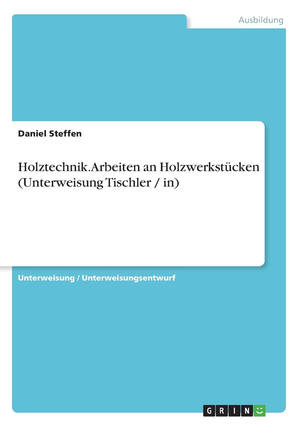 Holztechnik. Arbeiten an Holzwerkstücken (Unterweisung Tischler / in) Business, Finance & Career