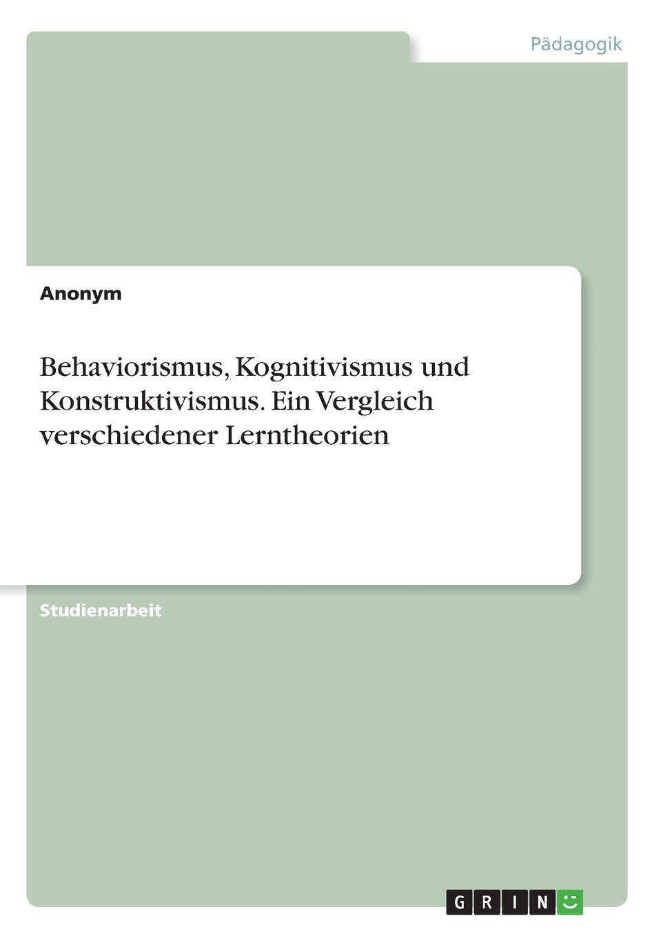 Behaviorismus, Kognitivismus und Konstruktivismus. Ein Vergleich verschiedener Lerntheorien Study Guides