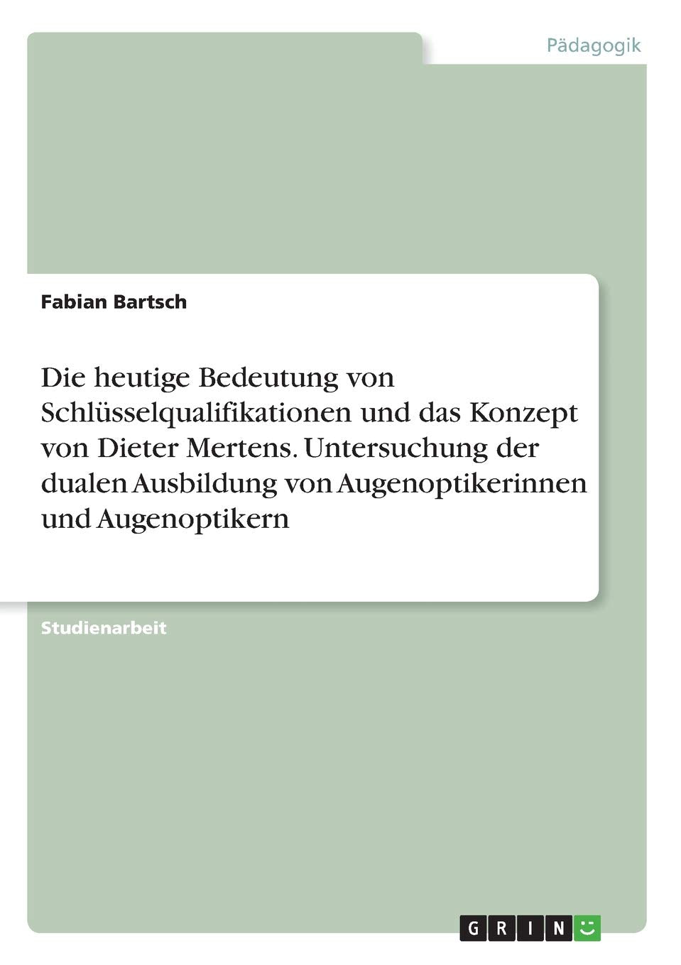 Die heutige Bedeutung von Schlüsselqualifikationen und das Konzept von Dieter Mertens. Untersuchung der dualen Ausbildung von Augenoptikerinnen und Augenoptikern Business, Finance & Career