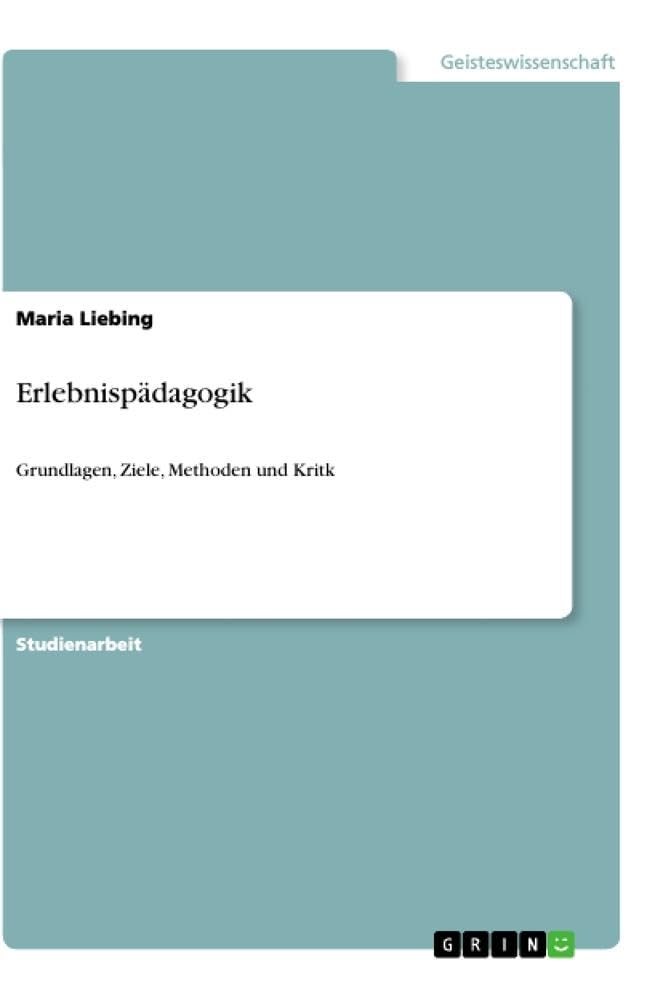 Erlebnispädagogik: Grundlagen, Ziele, Methoden und Kritk Social Sciences