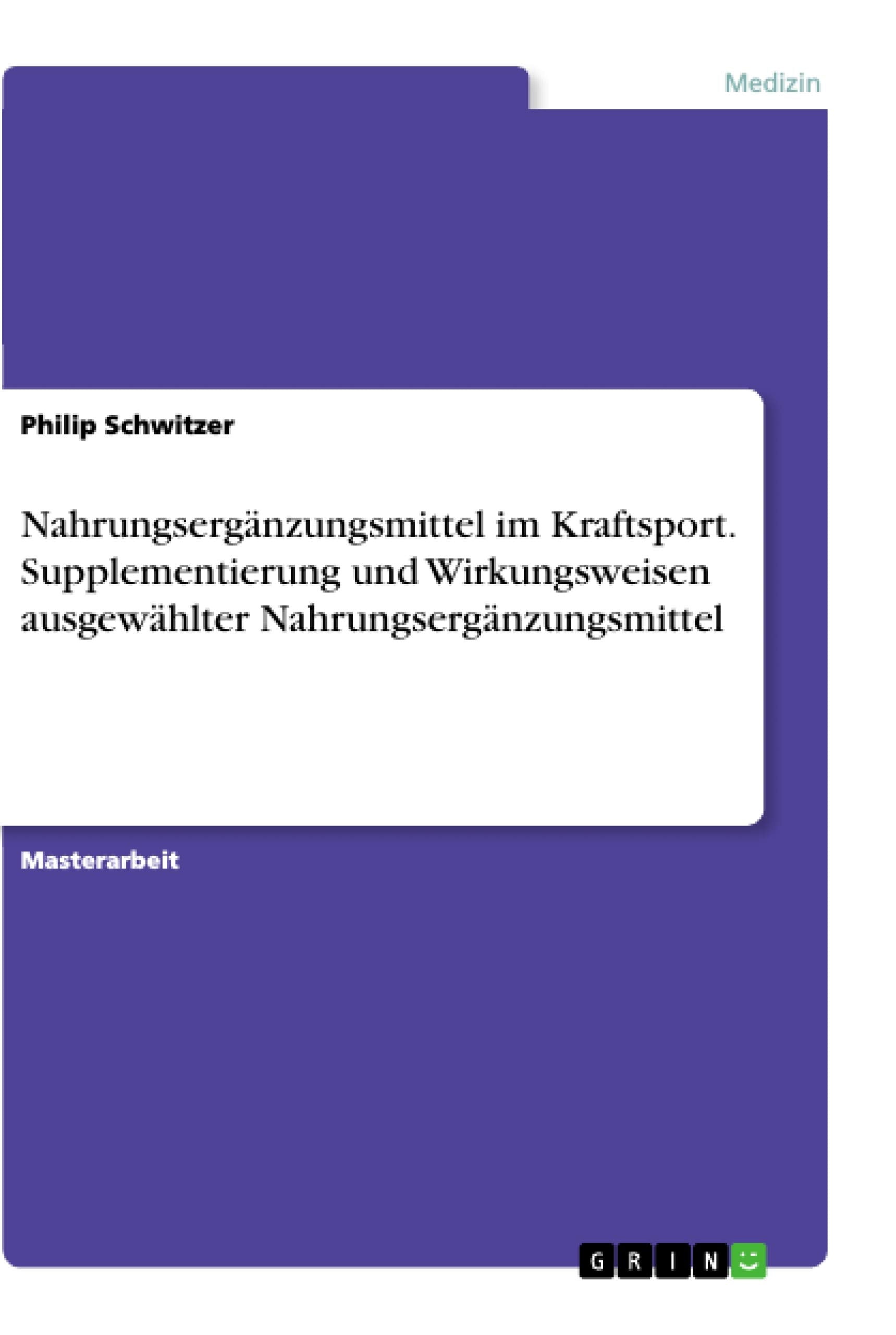 Nahrungsergänzungsmittel im Kraftsport. Supplementierung und Wirkungsweisen ausgewählter Nahrungsergänzungsmittel: Magisterarbeit Medicine