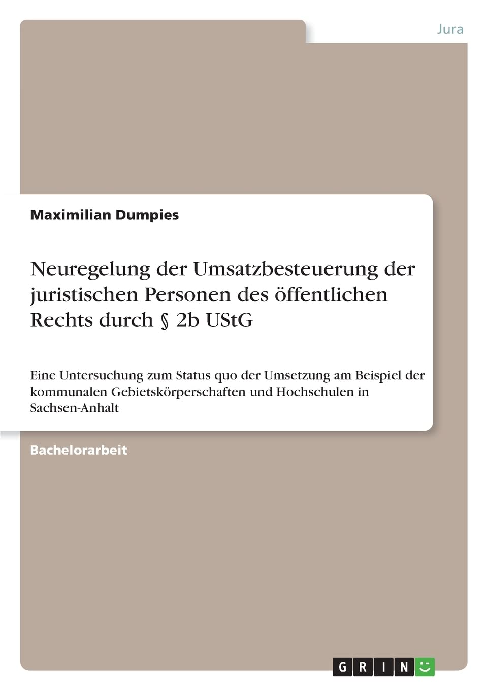 Neuregelung der Umsatzbesteuerung der juristischen Personen des öffentlichen Rechts durch § 2b UStG: Eine Untersuchung zum Status quo der Umsetzung am ... und Hochschulen in Sachsen-Anhalt Law
