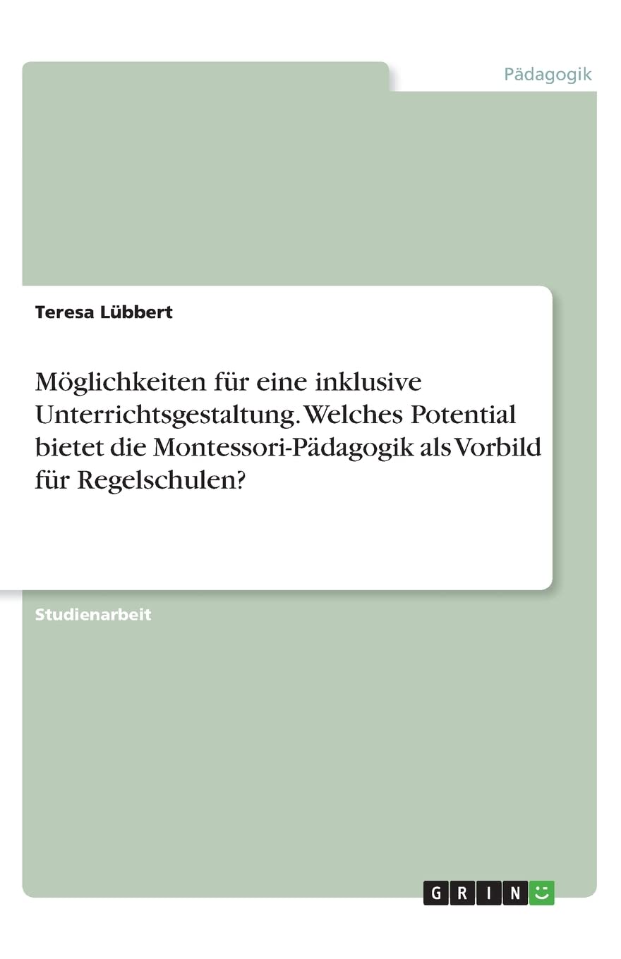 Möglichkeiten für eine inklusive Unterrichtsgestaltung. Welches Potential bietet die Montessori-Pädagogik als Vorbild für Regelschulen? Learning & Reference
