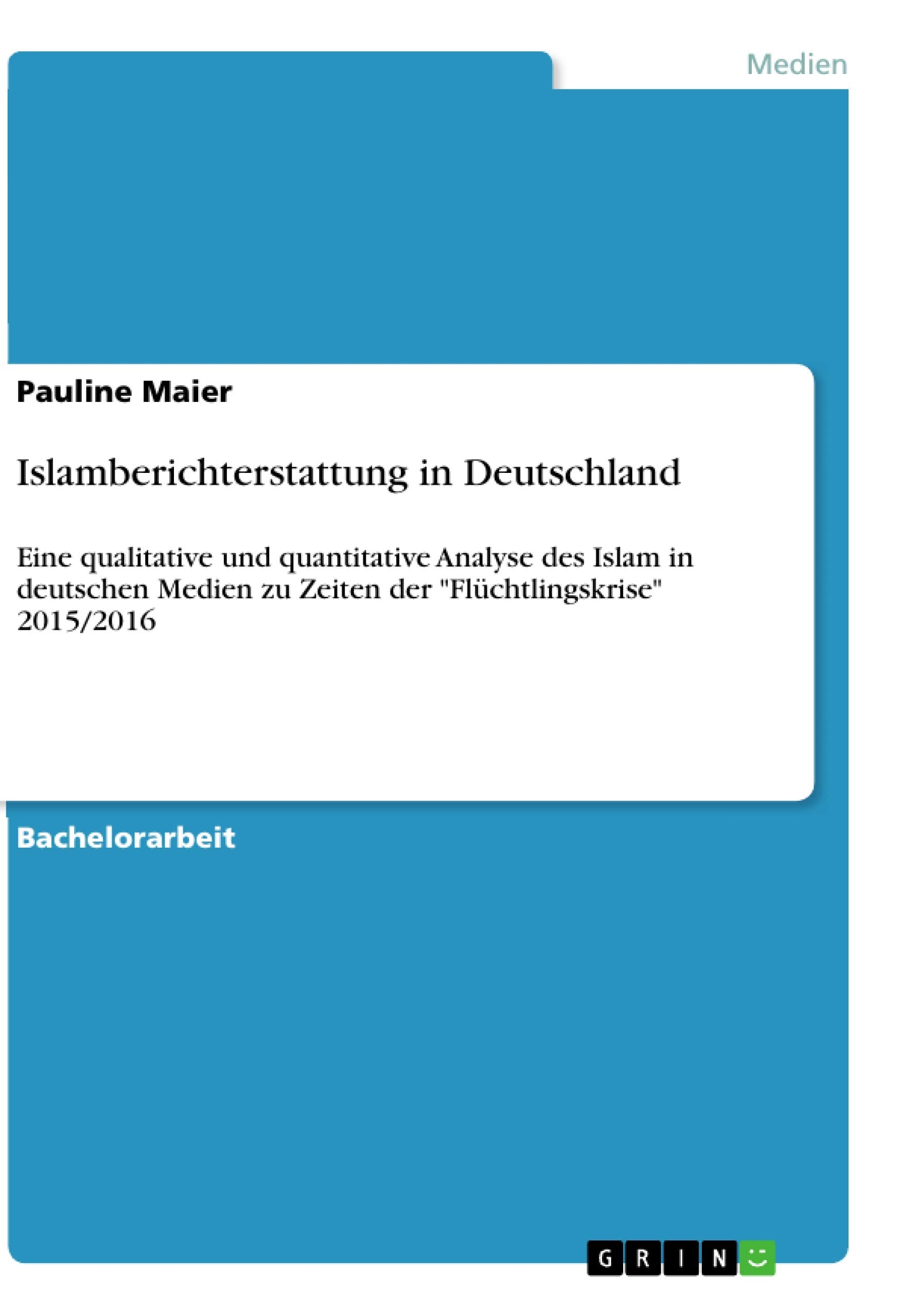 Islamberichterstattung in Deutschland: Eine qualitative und quantitative Analyse des Islam in deutschen Medien zu Zeiten der "Flüchtlingskrise" 2015/2016 Law