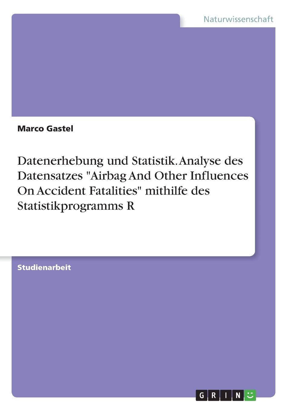 Datenerhebung und Statistik. Analyse des Datensatzes "Airbag And Other Influences On Accident Fatalities" mithilfe des Statistikprogramms R Mathematics