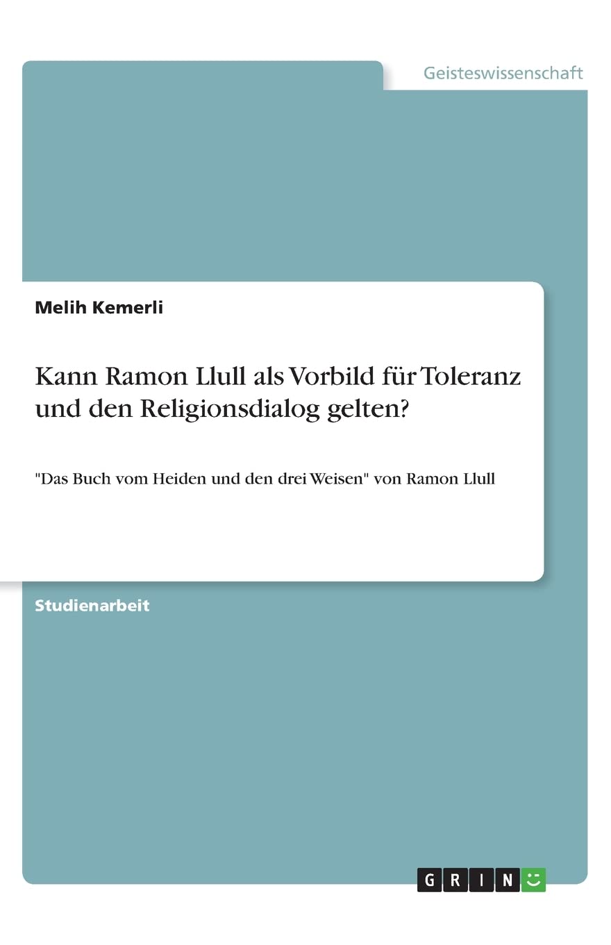 Kann Ramon Llull als Vorbild für Toleranz und den Religionsdialog gelten?: "Das Buch vom Heiden und den drei Weisen" von Ramon Llull Philosophy