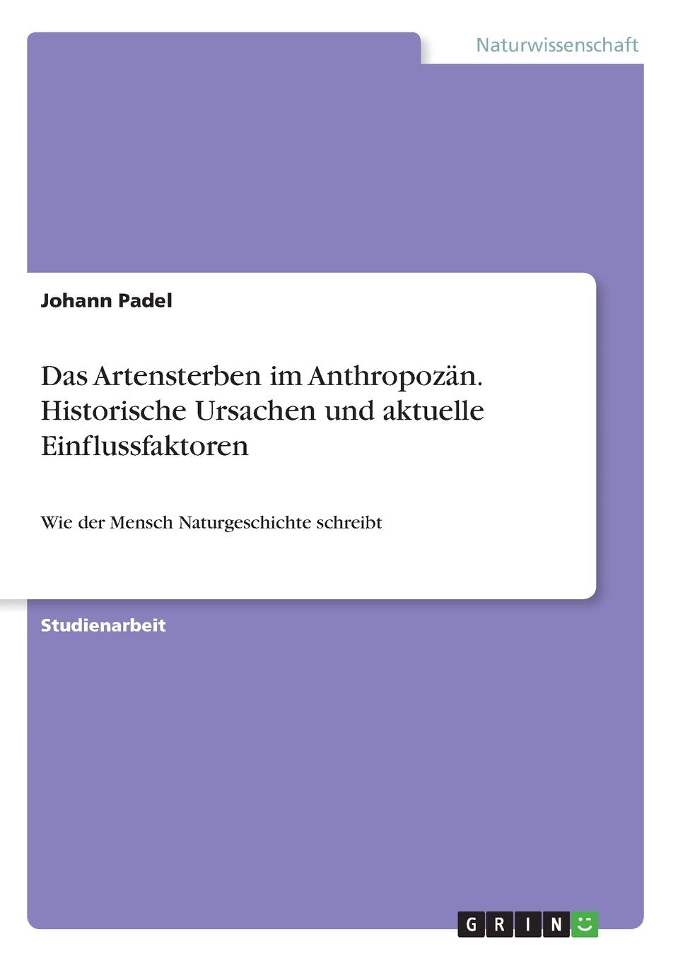Das Artensterben im Anthropozän. Historische Ursachen und aktuelle Einflussfaktoren: Wie der Mensch Naturgeschichte schreibt Mathematics