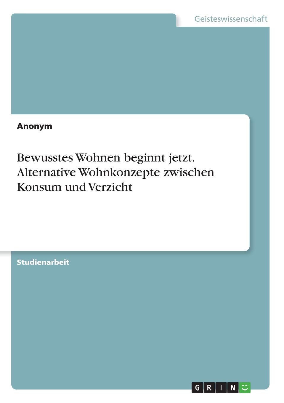 Bewusstes Wohnen beginnt jetzt. Alternative Wohnkonzepte zwischen Konsum und Verzicht Law