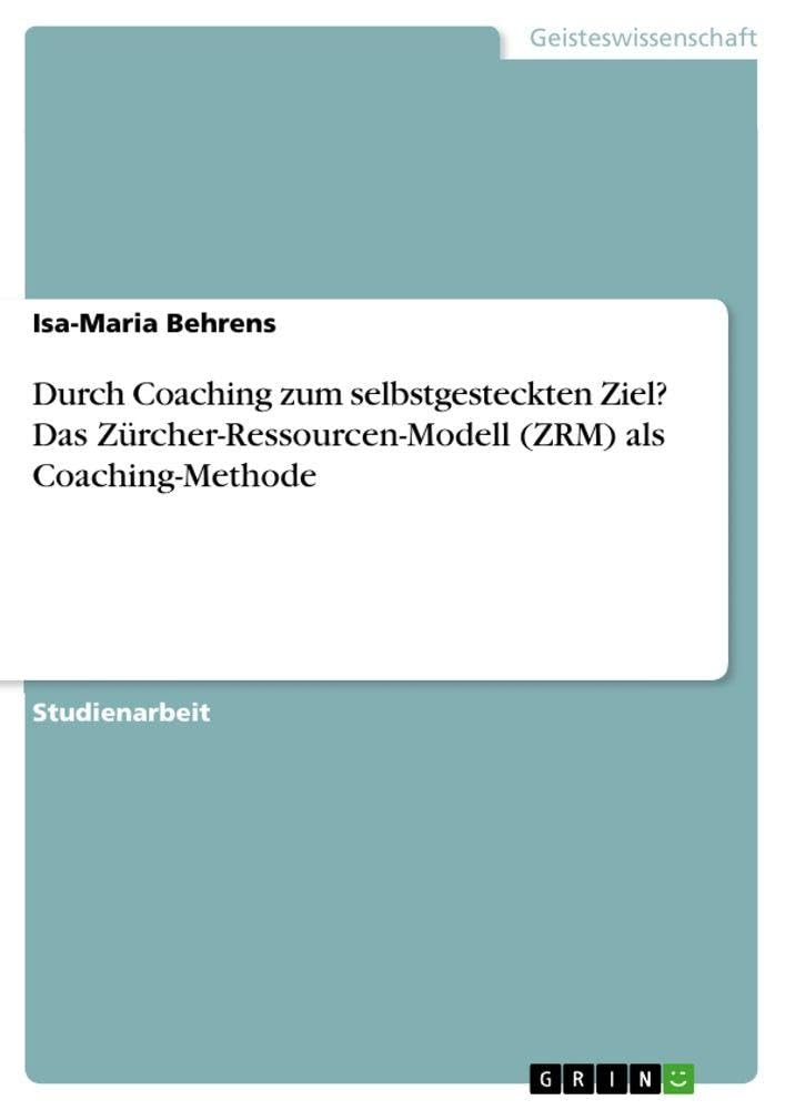 Durch Coaching zum selbstgesteckten Ziel? Das Zürcher-Ressourcen-Modell (ZRM) als Coaching-Methode Business, Finance & Career