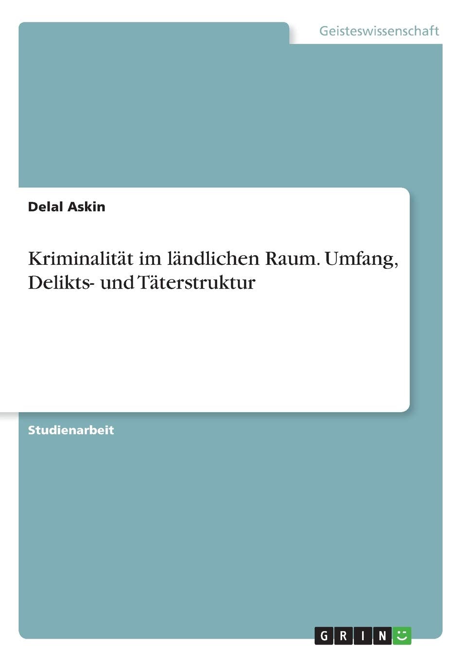 Kriminalität im ländlichen Raum. Umfang, Delikts- und Täterstruktur Law