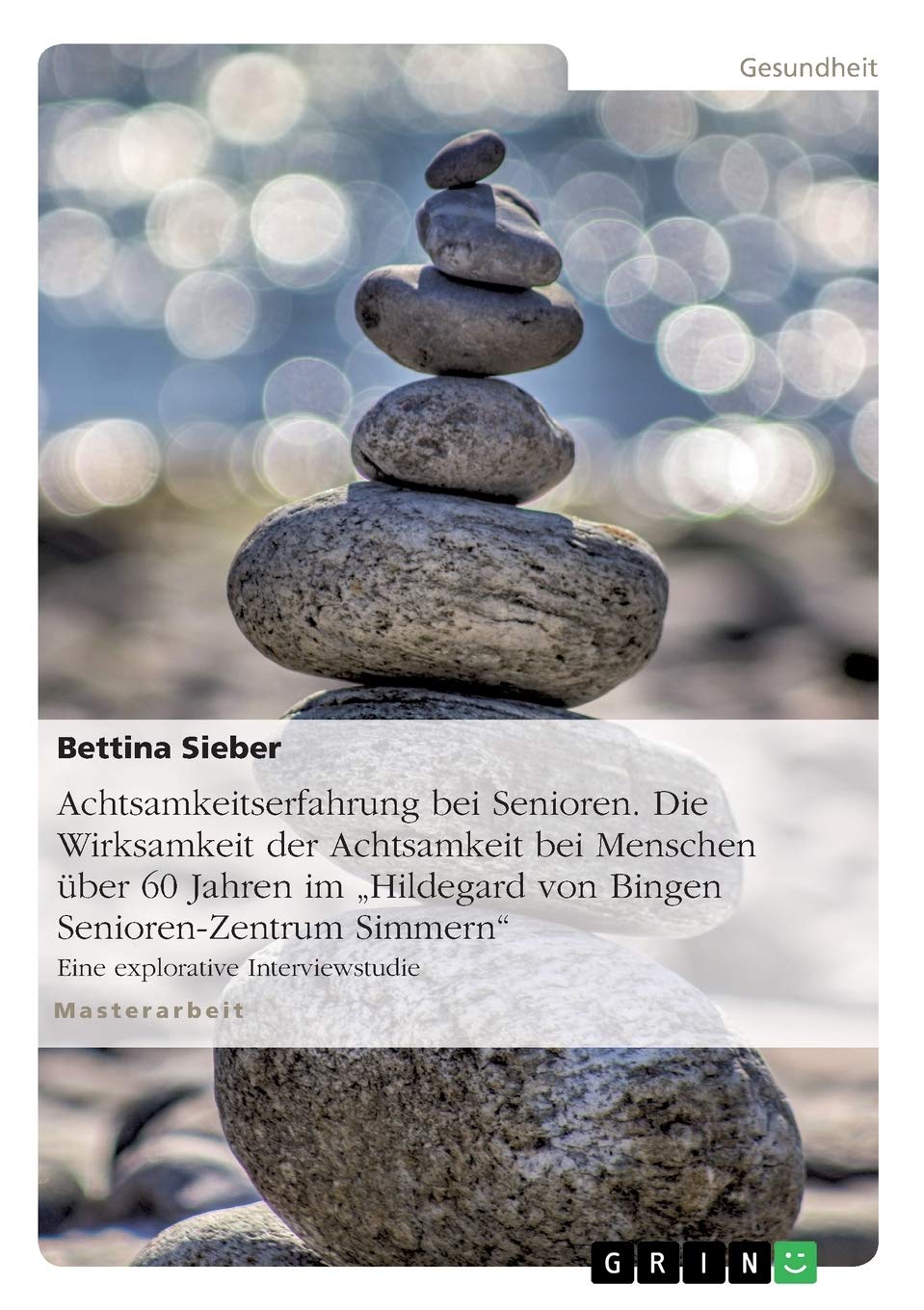 Achtsamkeitserfahrung bei Senioren. Die Wirksamkeit der Achtsamkeit bei Menschen über 60 Jahren im "Hildegard von Bingen Senioren-Zentrum Simmern": Eine explorative Interviewstudie Medicine