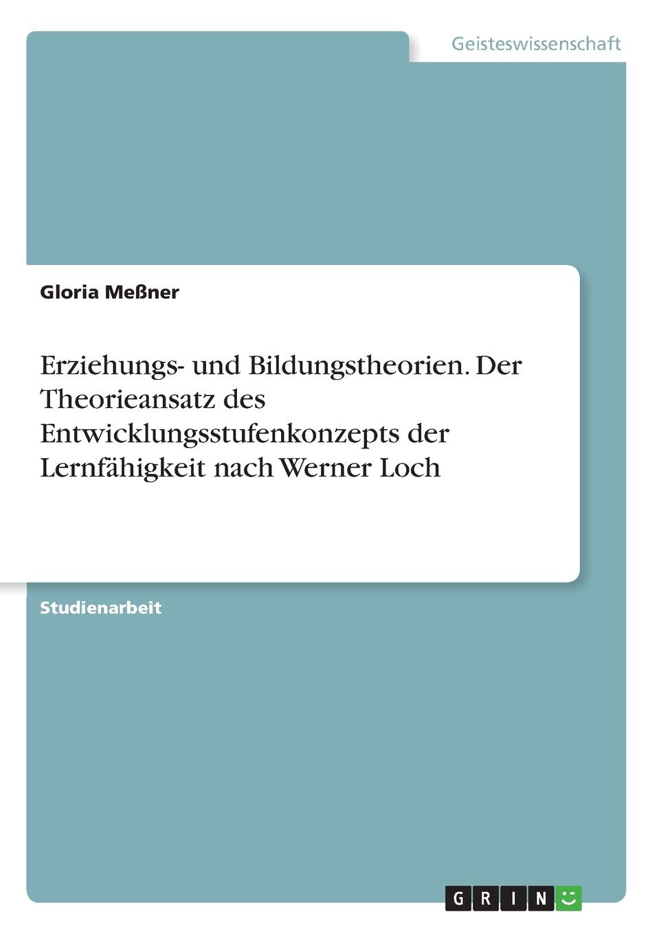 Erziehungs- und Bildungstheorien. Der Theorieansatz des Entwicklungsstufenkonzepts der Lernfähigkeit nach Werner Loch Social Sciences