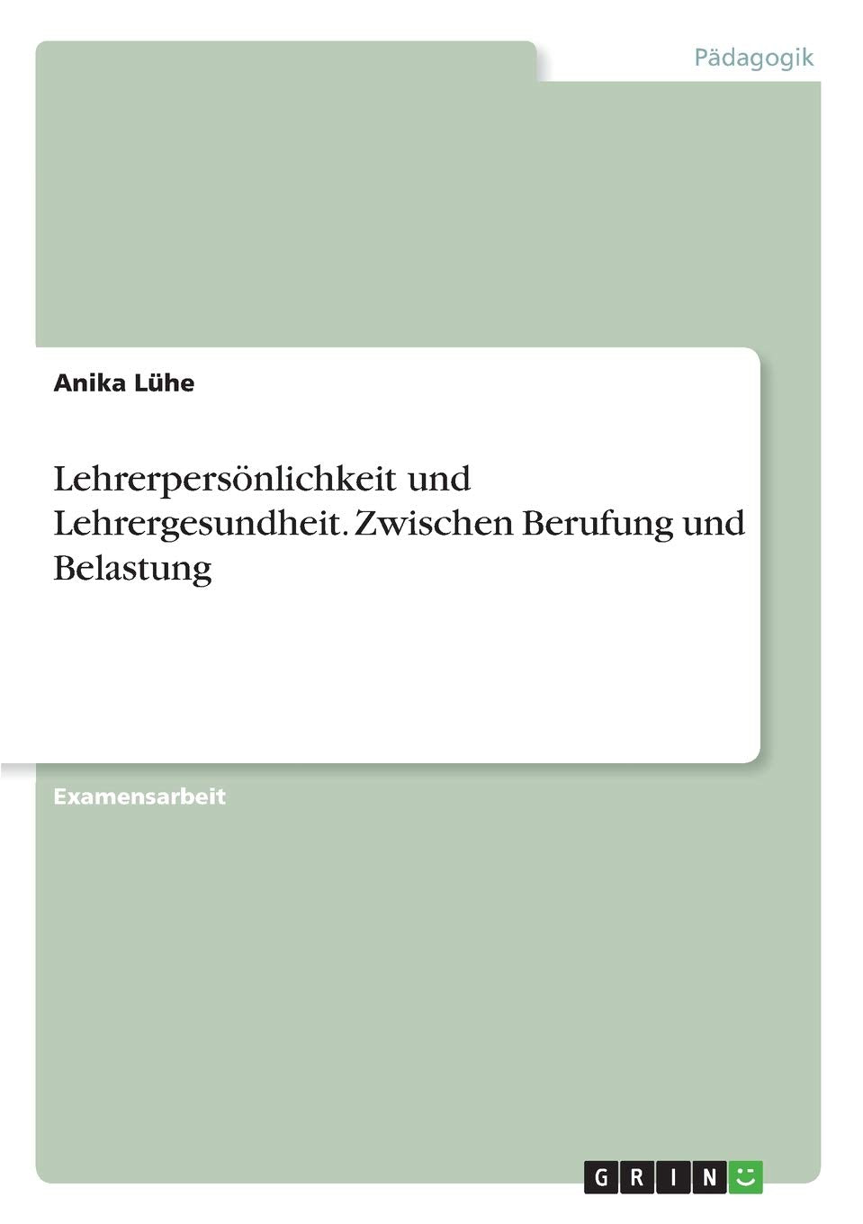 Lehrerpersönlichkeit und Lehrergesundheit. Zwischen Berufung und Belastung: Staatsexamensarbeit Learning & Reference