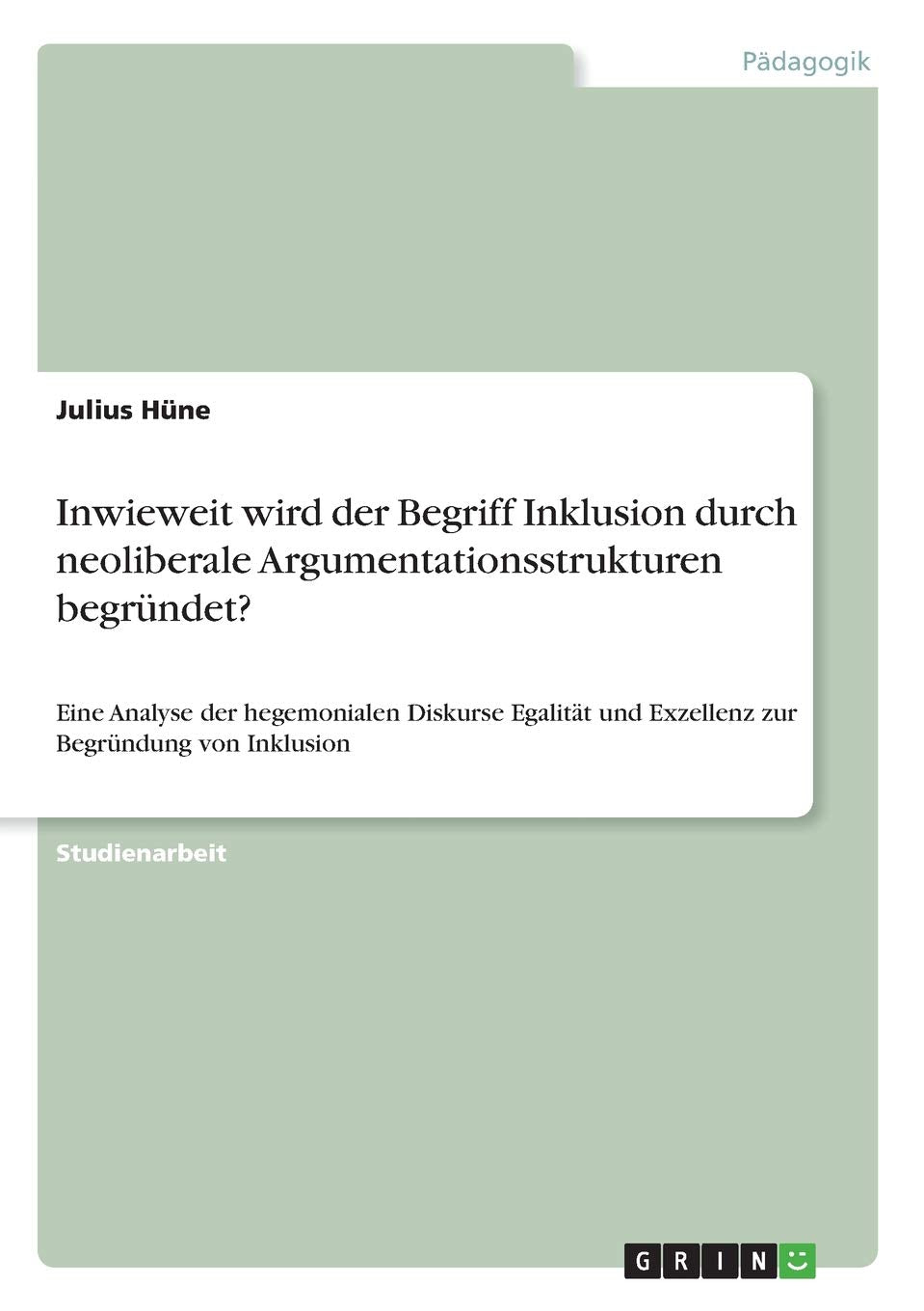 Inwieweit wird der Begriff Inklusion durch neoliberale Argumentationsstrukturen begründet?: Eine Analyse der hegemonialen Diskurse Egalität und Exzellenz zur Begründung von Inklusion Learning & Reference