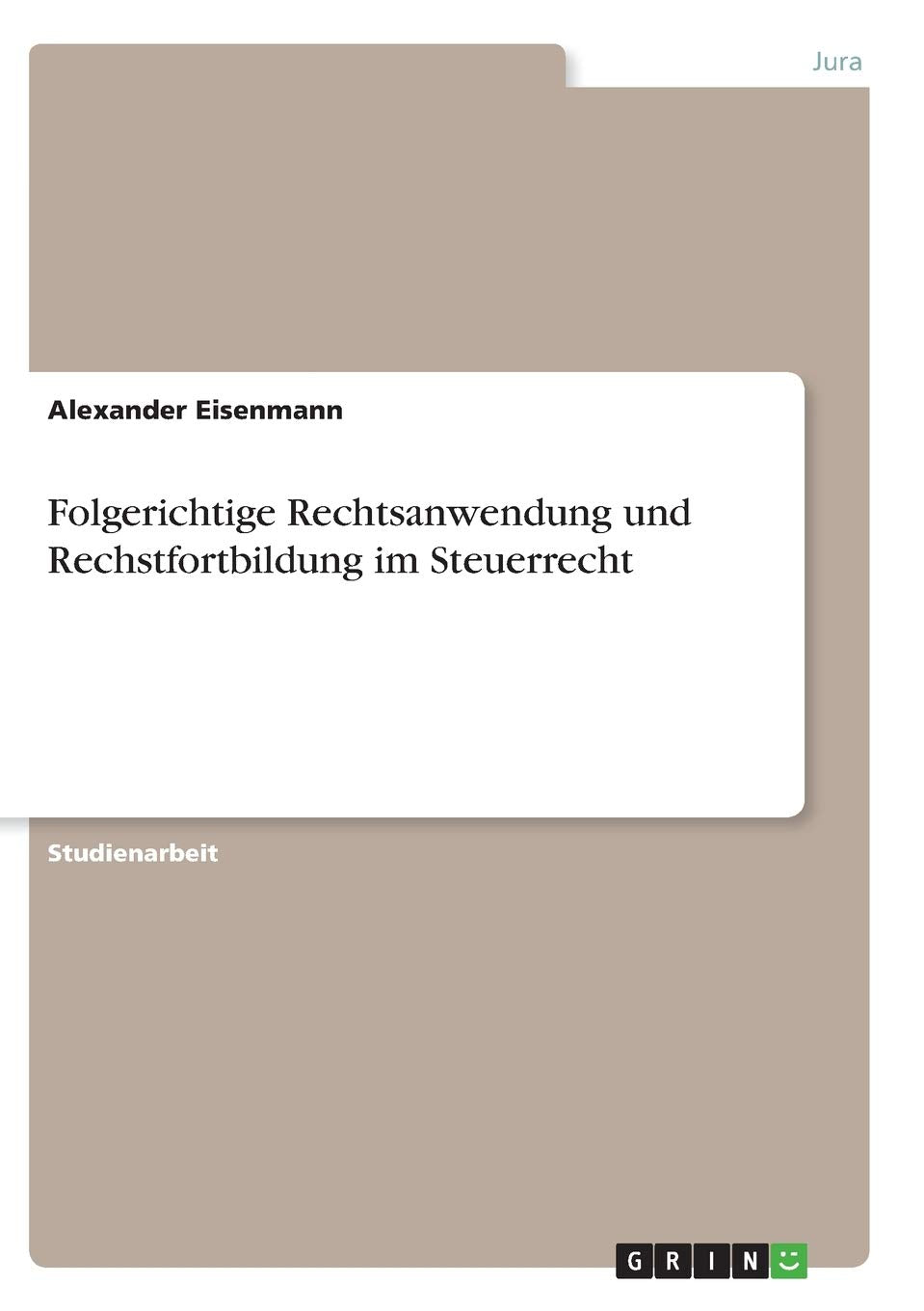 Folgerichtige Rechtsanwendung und Rechstfortbildung im Steuerrecht Law