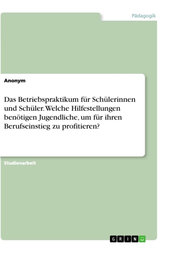 Das Betriebspraktikum für Schülerinnen und Schüler. Welche Hilfestellungen benötigen Jugendliche, um für ihren Berufseinstieg zu profitieren? Business, Finance & Career