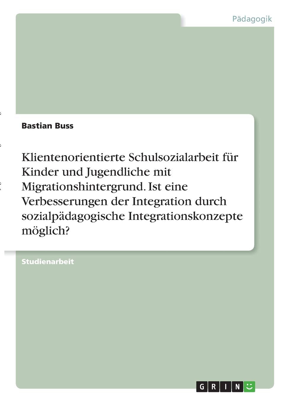 Klientenorientierte Schulsozialarbeit für Kinder und Jugendliche mit Migrationshintergrund. Ist eine Verbesserungen der Integration durch sozialpädagogische Integrationskonzepte möglich? Learning & Reference