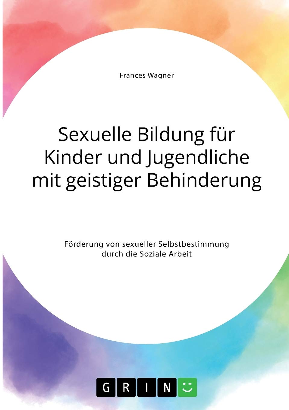 Sexuelle Bildung für Kinder und Jugendliche mit geistiger Behinderung: Förderung von sexueller Selbstbestimmung durch die Soziale Arbeit Learning & Reference