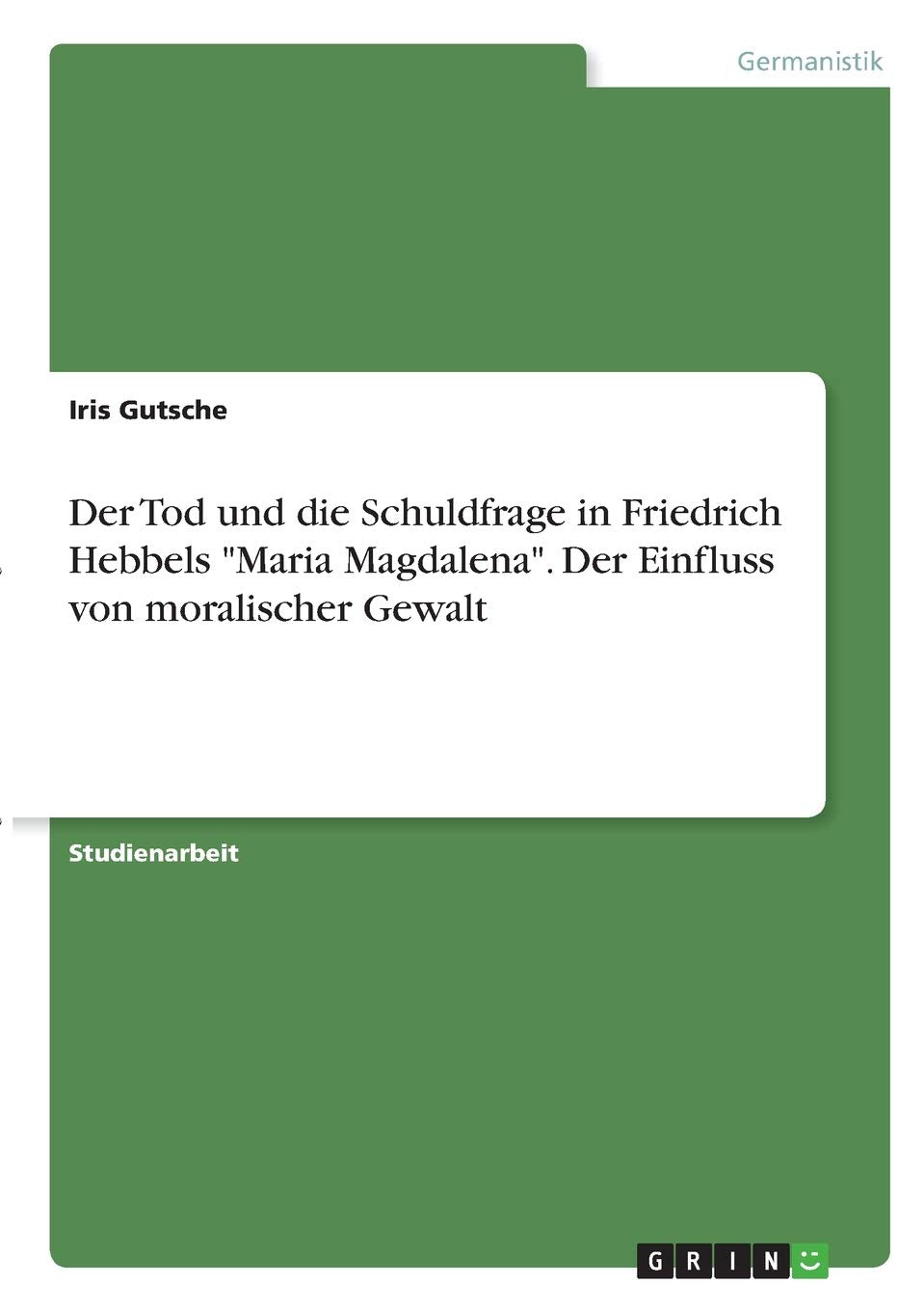 Der Tod und die Schuldfrage in Friedrich Hebbels "Maria Magdalena". Der Einfluss von moralischer Gewalt Books