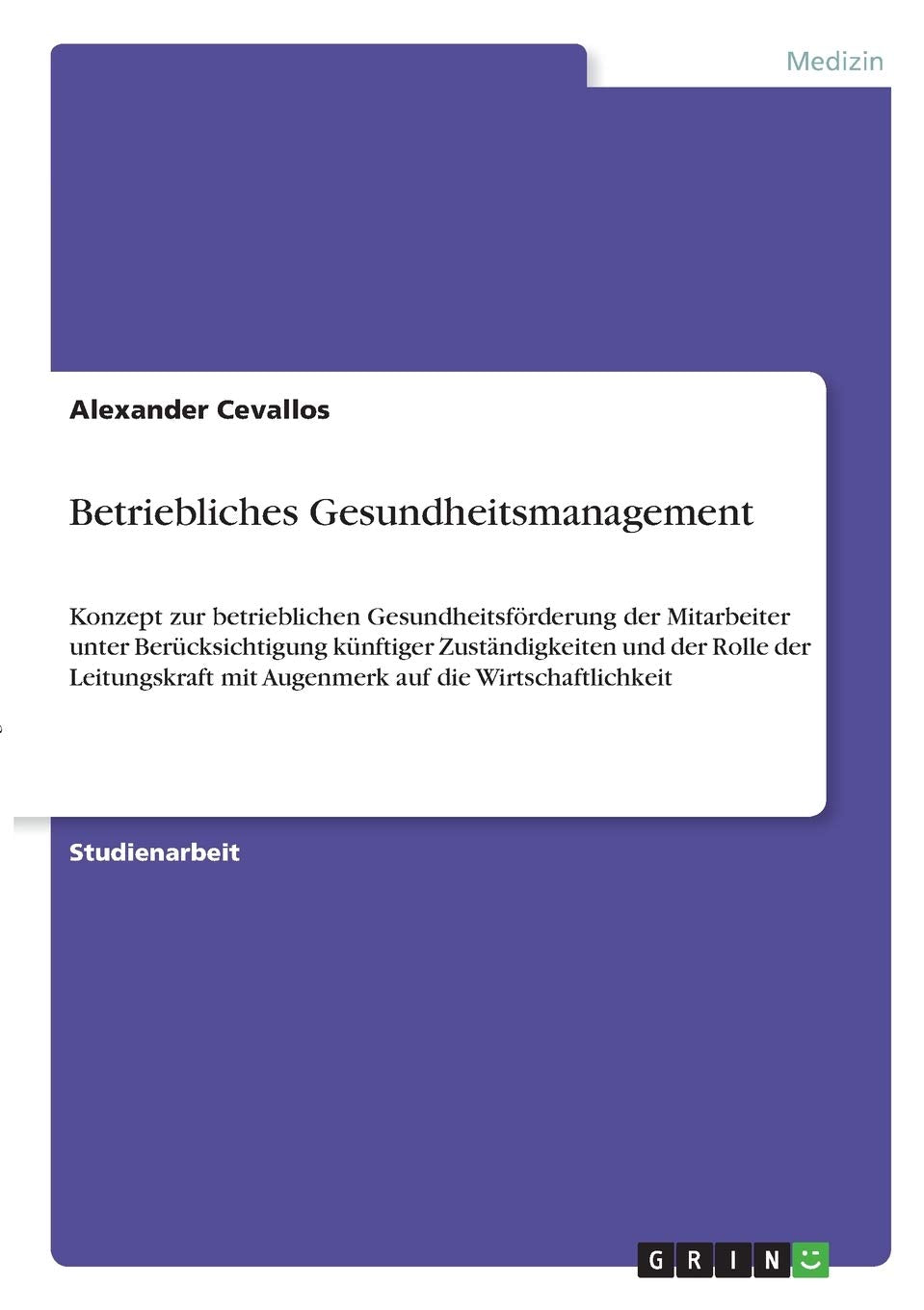 Betriebliches Gesundheitsmanagement: Konzept zur betrieblichen Gesundheitsförderung der Mitarbeiter unter Berücksichtigung künftiger Zuständigkeiten ... mit Augenmerk auf die Wirtschaftlichkeit Medicine