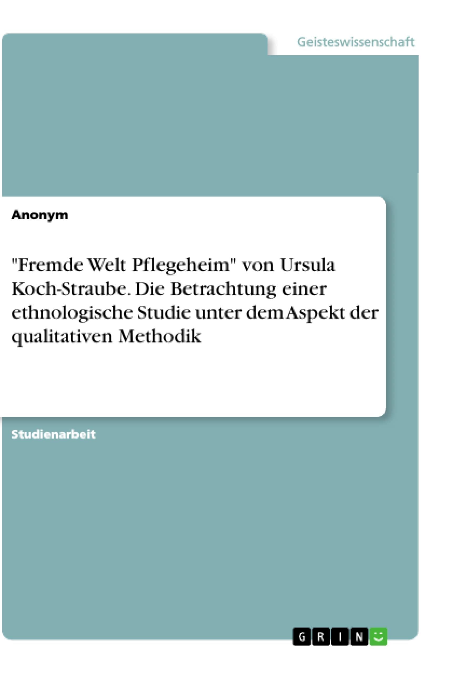 "Fremde Welt Pflegeheim" von Ursula Koch-Straube. Die Betrachtung einer ethnologische Studie unter dem Aspekt der qualitativen Methodik Law