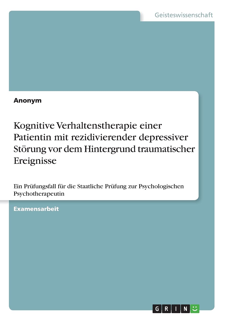 Kognitive Verhaltenstherapie einer Patientin mit rezidivierender depressiver Störung vor dem Hintergrund traumatischer Ereignisse: Ein Prüfungsfall ... Prüfung zur Psychologischen Psychotherapeutin Health, Nutrition & Fitness