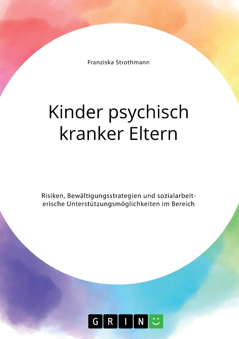 Kinder psychisch kranker Eltern. Risiken, Bewältigungsstrategien und sozialarbeiterische Unterstützungsmöglichkeiten im Bereich der Psychiatrie Social Sciences