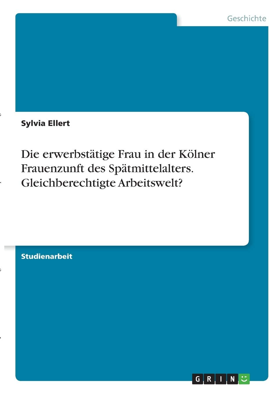 Die erwerbstätige Frau in der Kölner Frauenzunft des Spätmittelalters. Gleichberechtigte Arbeitswelt? Business, Finance & Career