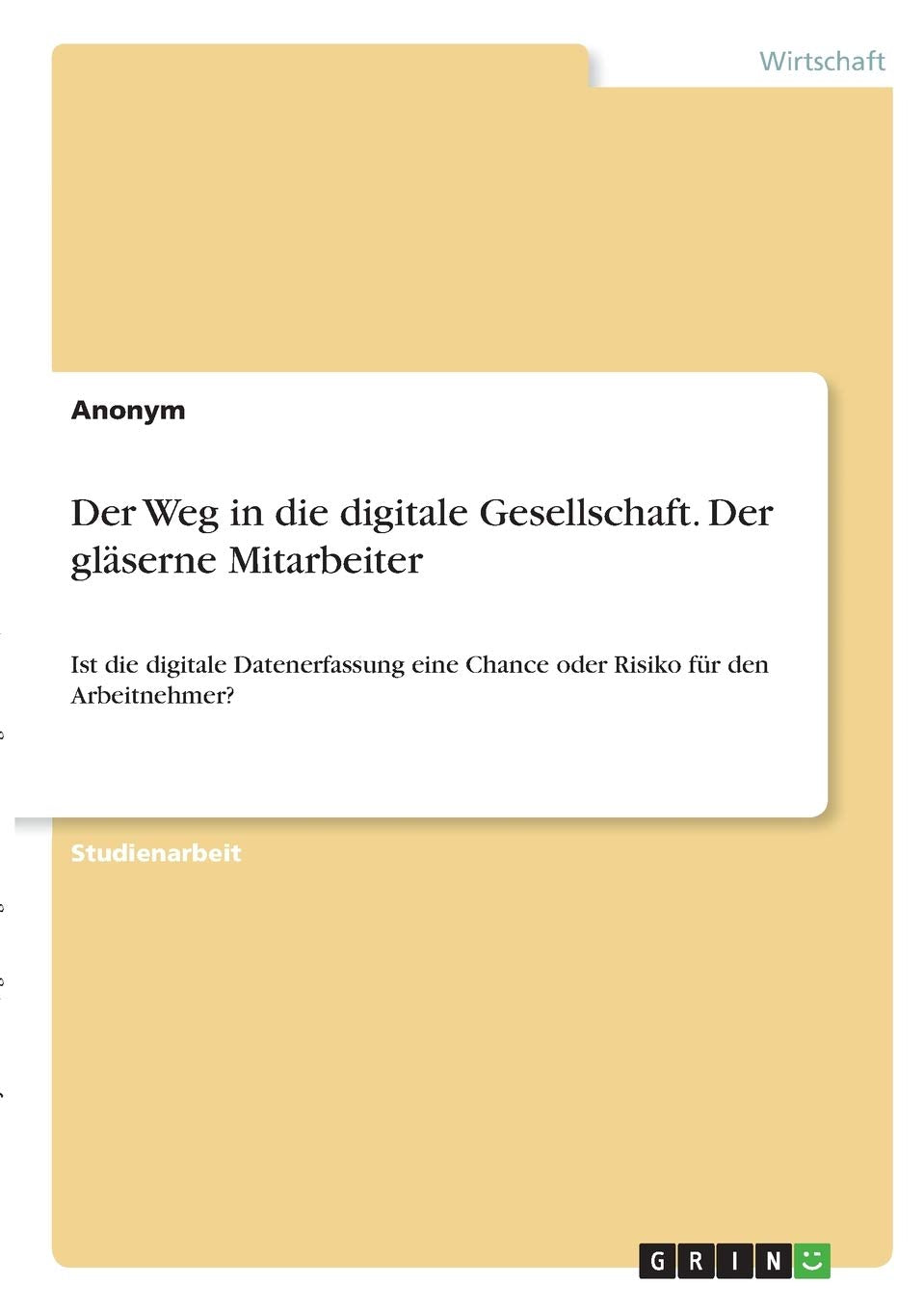 Der Weg in die digitale Gesellschaft. Der gläserne Mitarbeiter: Ist die digitale Datenerfassung eine Chance oder Risiko für den Arbeitnehmer? Law