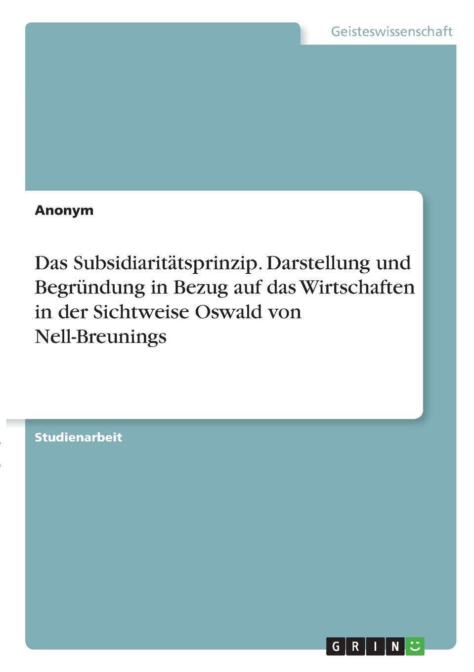 Das Subsidiaritätsprinzip. Darstellung und Begründung in Bezug auf das Wirtschaften in der Sichtweise Oswald von Nell-Breunings Philosophy