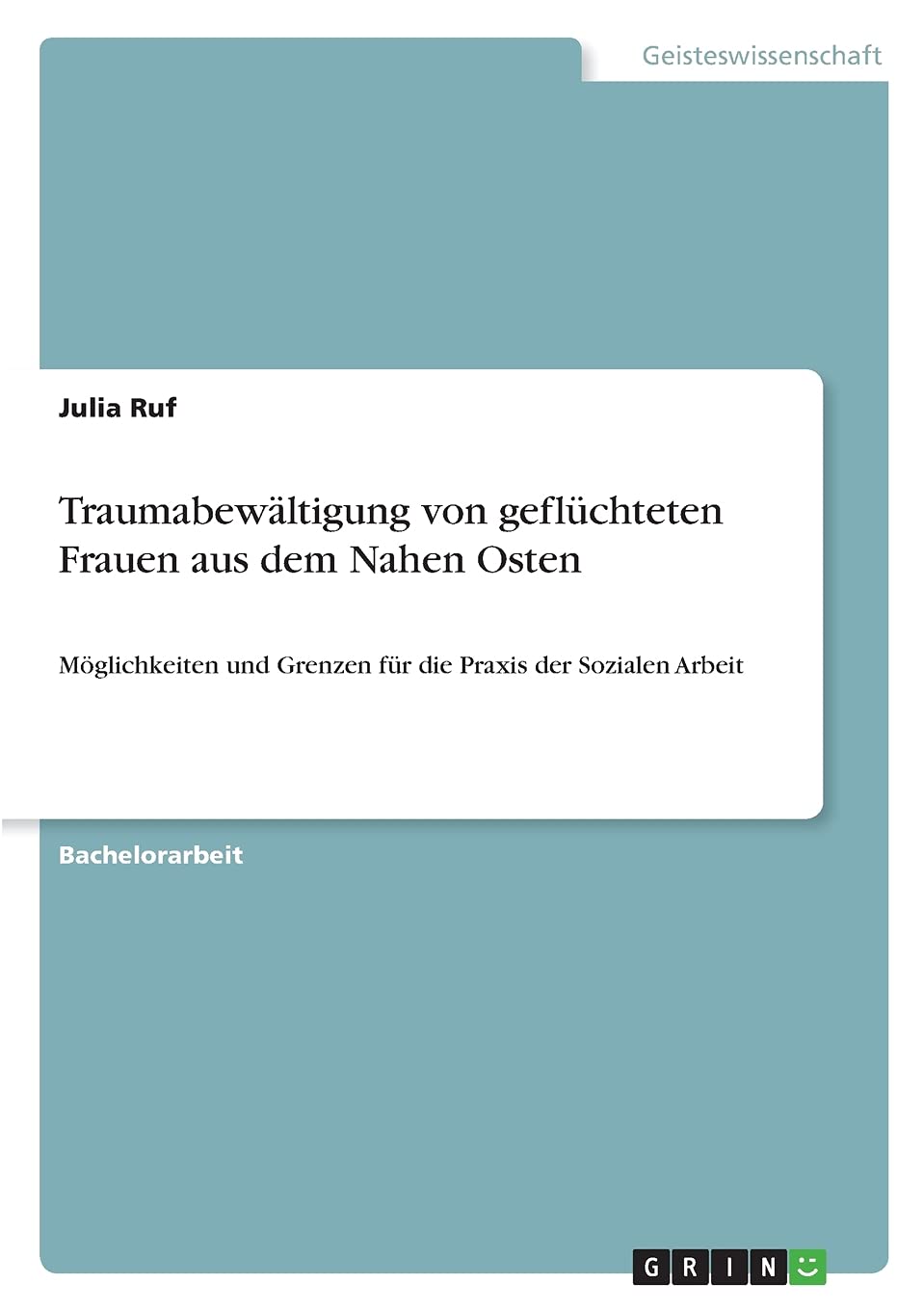 Traumabewältigung von geflüchteten Frauen aus dem Nahen Osten: Möglichkeiten und Grenzen für die Praxis der Sozialen Arbeit Social Sciences