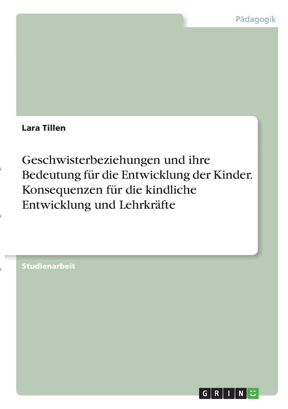 Geschwisterbeziehungen und ihre Bedeutung für die Entwicklung der Kinder. Konsequenzen für die kindliche Entwicklung und Lehrkräfte Learning & Reference