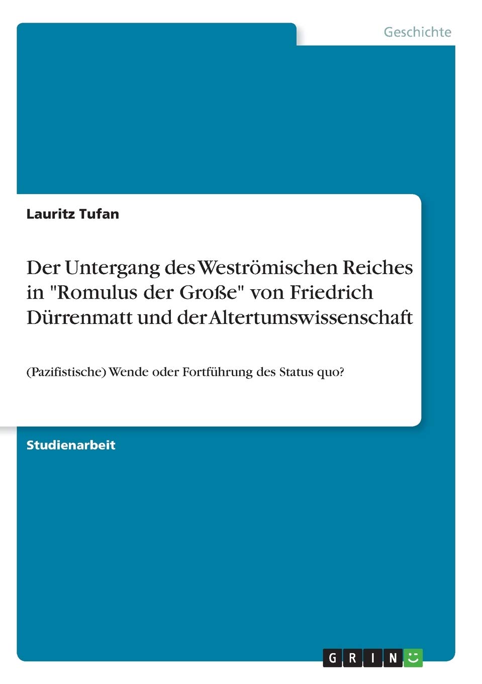 Der Untergang des Weströmischen Reiches in "Romulus der Große" von Friedrich Dürrenmatt und der Altertumswissenschaft: (Pazifistische) Wende oder Fortführung des Status quo? Contemporary literature