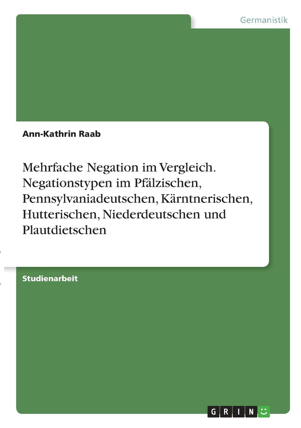 Mehrfache Negation im Vergleich. Negationstypen im Pfälzischen, Pennsylvaniadeutschen, Kärntnerischen, Hutterischen, Niederdeutschen und Plautdietschen Books
