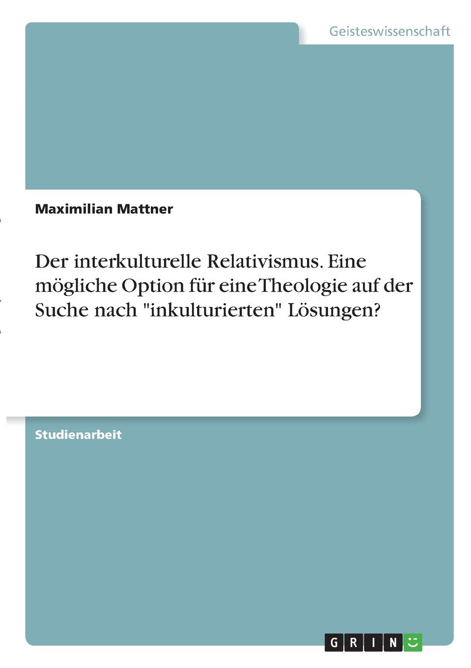 Der interkulturelle Relativismus. Eine mögliche Option für eine Theologie auf der Suche nach "inkulturierten" Lösungen? Religion & Esotericism
