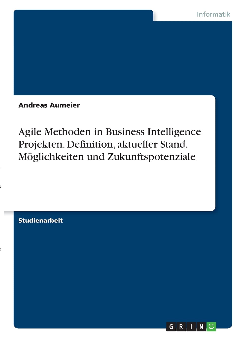 Agile Methoden in Business Intelligence Projekten. Definition, aktueller Stand, Möglichkeiten und Zukunftspotenziale Computer Science